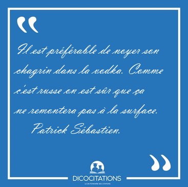 Il est prfrable de noyer son chagrin dans la vodka. Comme [...] - Patrick Sbastien...