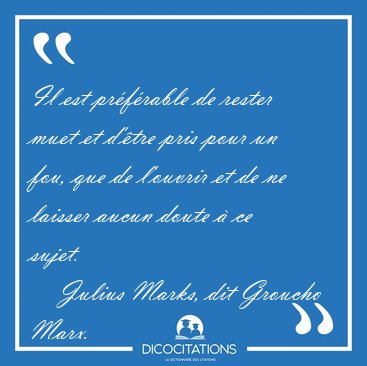 Il est prfrable de rester muet et d'tre pris pour un fou, que [...] - Julius Marks, dit Groucho Marx...
