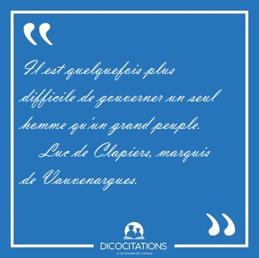 Il est quelquefois plus difficile de gouverner un seul homme [...] - Luc de Clapiers, marquis de Vauvenargues...