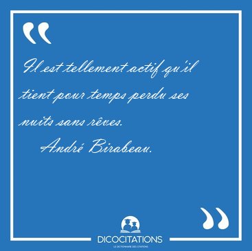 Il est tellement actif qu'il tient pour temps perdu ses nuits [...] - Andr� Birabeau...