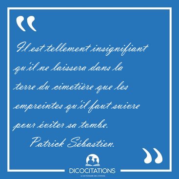 Il est tellement insignifiant qu'il ne laissera dans la terre du [...] - Patrick Sbastien...