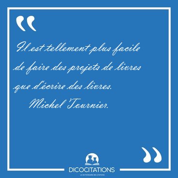 Il est tellement plus facile de faire des projets de livres que [...] - Michel Tournier...