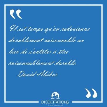 Il est temps qu'on redevienne durablement raisonnable au lieu de [...] - David Abiker...