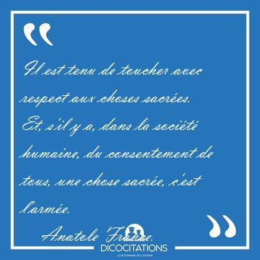 Il est tenu de toucher avec respect aux choses sacr�es. Et, s'il [...] - Anatole France...