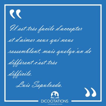 Il est trs facile daccepter et daimer ceux qui nous [...] - Luis Sepulveda...