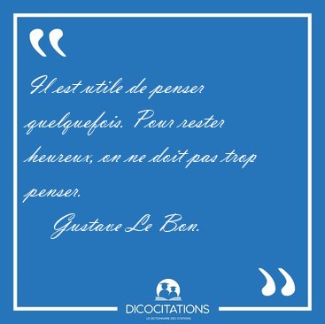 Il est utile de penser quelquefois. Pour rester heureux, on ne [...] - Gustave Le Bon...