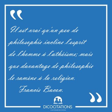 Il est vrai qu'un peu de philosophie incline l'esprit de l'homme [...] - Francis Bacon...