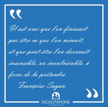 Il est vrai que l'on finissait par �tre ce que l'on mimait, et [...] - Fran�oise Sagan...
