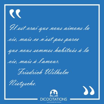 Il est vrai que nous aimons la vie, mais ce n'est pas parce que [...] - Friedrich Wilhelm Nietzsche...