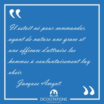 Il estoit n� pour commander, ayant de nature une grace et une [...] - Jacques Amyot...