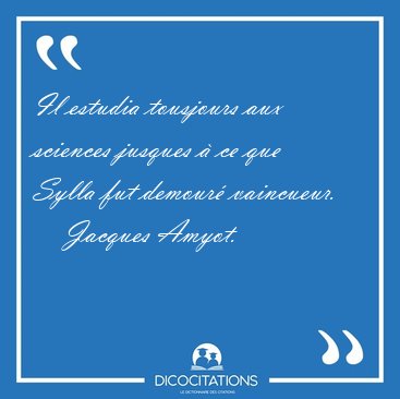 Il estudia tousjours aux sciences jusques  ce que Sylla fut [...] - Jacques Amyot...