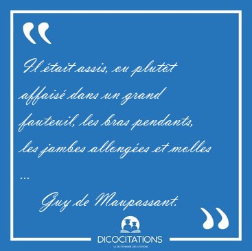 Il tait assis, ou plutt affais dans un grand fauteuil, les [...] - Guy de Maupassant...