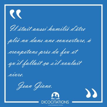 Il �tait aussi humili� d'�tre pli� nu dans une couverture, � [...] - Jean Giono...