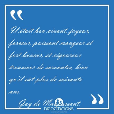 Il �tait bon vivant, joyeux, farceur, puissant mangeur et fort [...] - Guy de Maupassant...