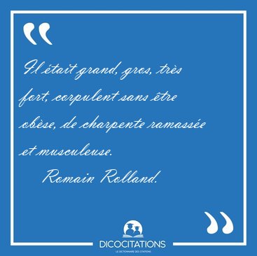 Il �tait grand, gros, tr�s fort, corpulent sans �tre ob�se, de [...] - Romain Rolland...