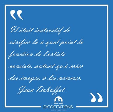 Il �tait instructif de v�rifier l� � quel point la fonction de [...] - Jean Dubuffet...