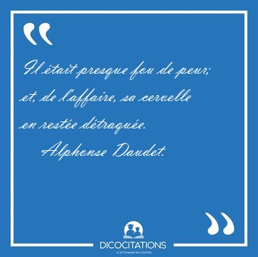 Il �tait presque fou de peur; et, de l'affaire, sa cervelle en [...] - Alphonse Daudet...