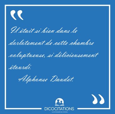 Il �tait si bien dans le dorlotement de cette chambre [...] - Alphonse Daudet...