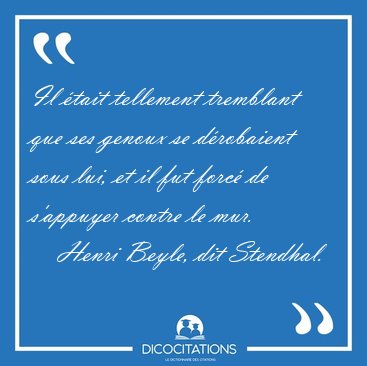 Il �tait tellement tremblant que ses genoux se d�robaient sous [...] - Henri Beyle, dit Stendhal...