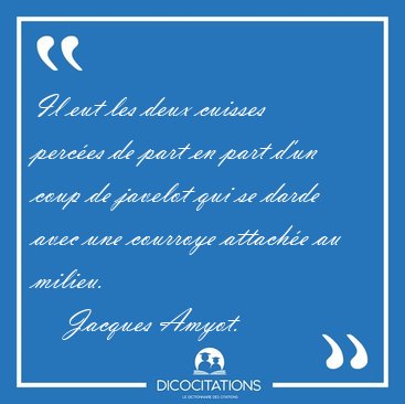 Il eut les deux cuisses perc�es de part en part d'un coup de [...] - Jacques Amyot...