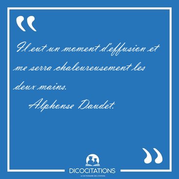 Il eut un moment d'effusion et me serra chaleureusement les deux [...] - Alphonse Daudet...