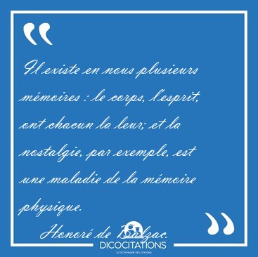 Il existe en nous plusieurs mmoires : le corps, l'esprit, ont [...] - Honor de Balzac...