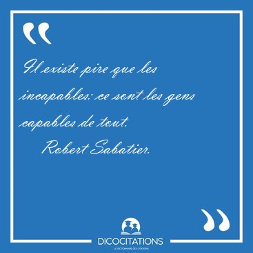 Il existe pire que les incapables: ce sont les gens capables de [...] - Robert Sabatier...