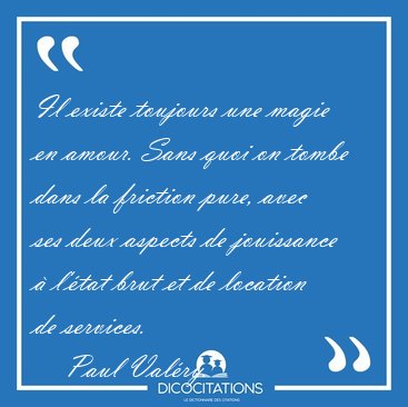Il existe toujours une magie en amour. Sans quoi on tombe dans [...] - Paul Val�ry...