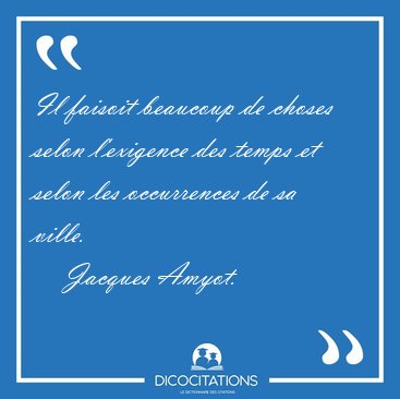 Il faisoit beaucoup de choses selon l'exigence des temps et [...] - Jacques Amyot...