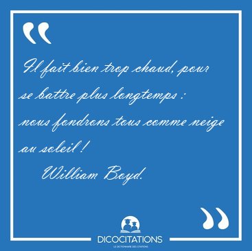 Il fait bien trop chaud, pour se battre plus longtemps : nous [...] - William Boyd...