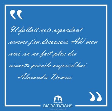 Il fallait voir cependant comme j'en d�cousais. Ah! mon ami, on [...] - Alexandre Dumas...