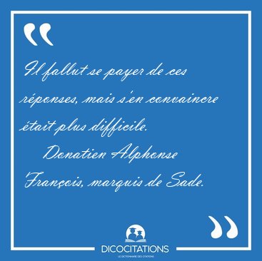 Il fallut se payer de ces r�ponses, mais s'en convaincre �tait [...] - Donatien Alphonse Fran�ois, marquis de Sade...