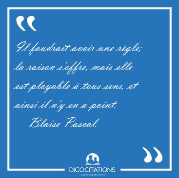Il faudrait avoir une r�gle; la raison s'offre, mais elle est [...] - Blaise Pascal...