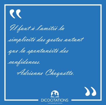 Il faut  l'amiti la simplicit des gestes autant que la [...] - Adrienne Choquette...