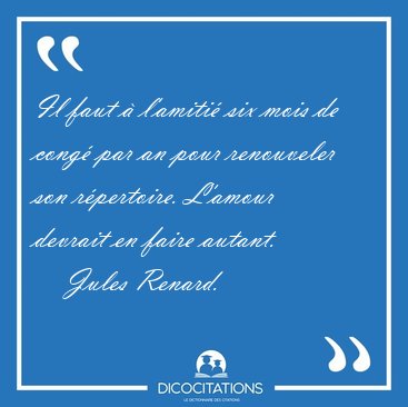 Il faut  l'amiti six mois de cong par an pour renouveler son [...] - Jules Renard...