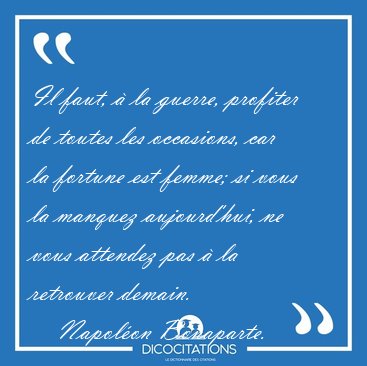 Il faut, � la guerre, profiter de toutes les occasions, car la [...] - Napol�on Bonaparte...