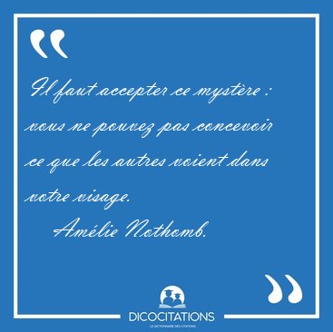 Il faut accepter ce mystre : vous ne pouvez pas concevoir ce [...] - Amlie Nothomb...