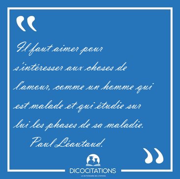 Il faut aimer pour s'int�resser aux choses de l'amour, comme un [...] - Paul L�autaud...