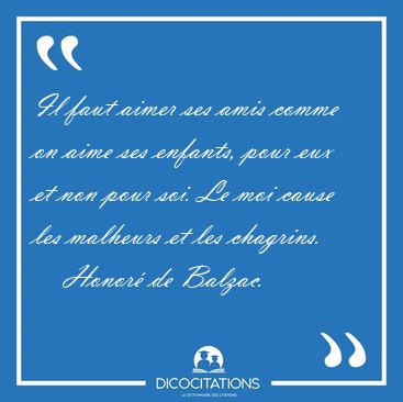 Il faut aimer ses amis comme on aime ses enfants, pour eux et [...] - Honor de Balzac...