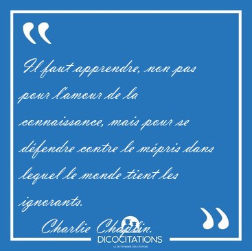 Il faut apprendre, non pas pour l'amour de la connaissance, mais [...] - Charlie Chaplin...