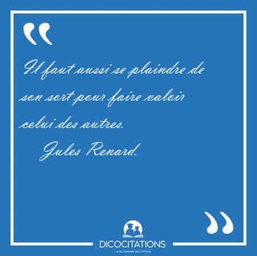Il faut aussi se plaindre de son sort pour faire valoir celui [...] - Jules Renard...
