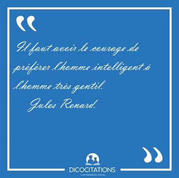 Il faut avoir le courage de pr�f�rer l'homme intelligent � [...] - Jules Renard...