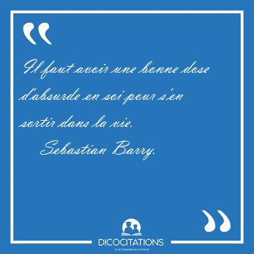 Il faut avoir une bonne dose dabsurde en soi pour sen sortir [...] - Sebastian Barry...