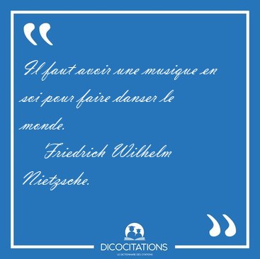 Il faut avoir une musique en soi pour faire danser le [...] - Friedrich Wilhelm Nietzsche...