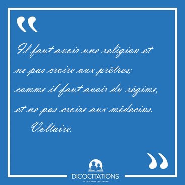 Il faut avoir une religion et ne pas croire aux prtres; comme [...] - Voltaire...