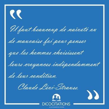 Il faut beaucoup de na�vet� ou de mauvaise foi pour penser que [...] - Claude L�vi-Strauss...