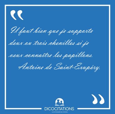 Il faut bien que je supporte deux ou trois chenilles si je veux [...] - Antoine de Saint-Exup�ry...