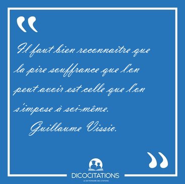 Il faut bien reconnaitre que la pire souffrance que l'on peut [...] - Guillaume Vissio...