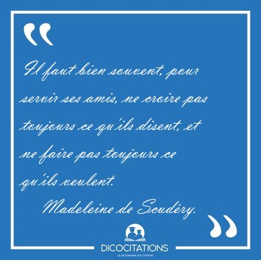 Il faut bien souvent, pour servir ses amis, ne croire pas [...] - Madeleine de Scudry...