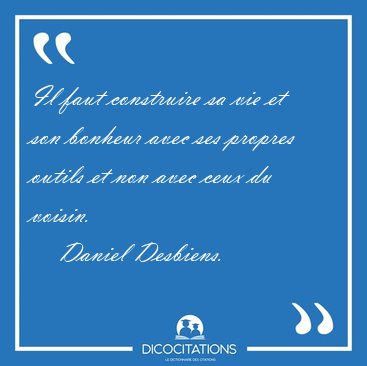 Il faut construire sa vie et son bonheur avec ses propres outils [...] - Daniel Desbiens...